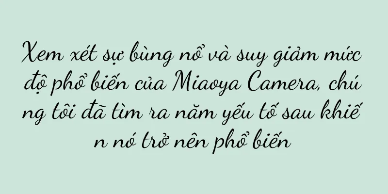 Xem xét sự bùng nổ và suy giảm mức độ phổ biến của Miaoya Camera, chúng tôi đã tìm ra năm yếu tố sau khiến nó trở nên phổ biến