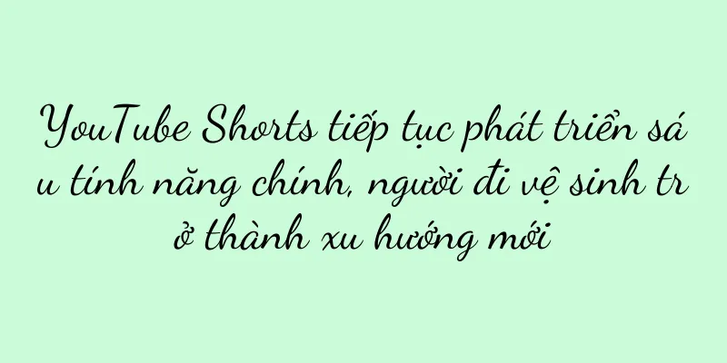 YouTube Shorts tiếp tục phát triển sáu tính năng chính, người đi vệ sinh trở thành xu hướng mới