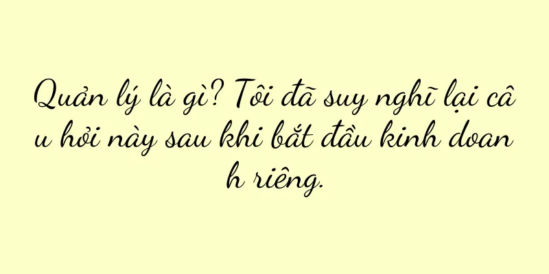 Quản lý là gì? Tôi đã suy nghĩ lại câu hỏi này sau khi bắt đầu kinh doanh riêng.