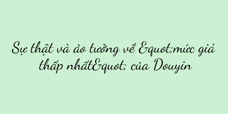 Sự thật và ảo tưởng về "mức giá thấp nhất" của Douyin