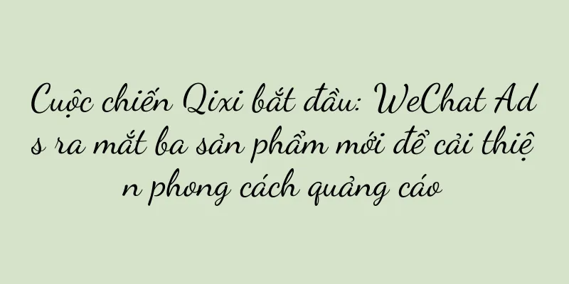 Cuộc chiến Qixi bắt đầu: WeChat Ads ra mắt ba sản phẩm mới để cải thiện phong cách quảng cáo