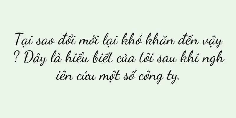 Tại sao đổi mới lại khó khăn đến vậy? Đây là hiểu biết của tôi sau khi nghiên cứu một số công ty.