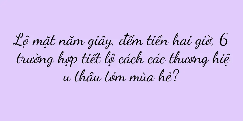 Lộ mặt năm giây, đếm tiền hai giờ, 6 trường hợp tiết lộ cách các thương hiệu thâu tóm mùa hè?