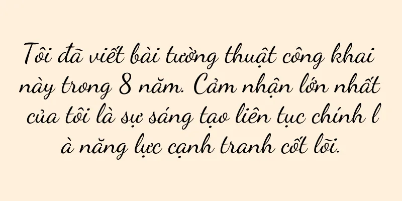 Tôi đã viết bài tường thuật công khai này trong 8 năm. Cảm nhận lớn nhất của tôi là sự sáng tạo liên tục chính là năng lực cạnh tranh cốt lõi.