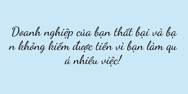 Doanh nghiệp của bạn thất bại và bạn không kiếm được tiền vì bạn làm quá nhiều việc!