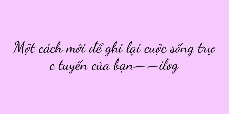 Một cách mới để ghi lại cuộc sống trực tuyến của bạn——ilog