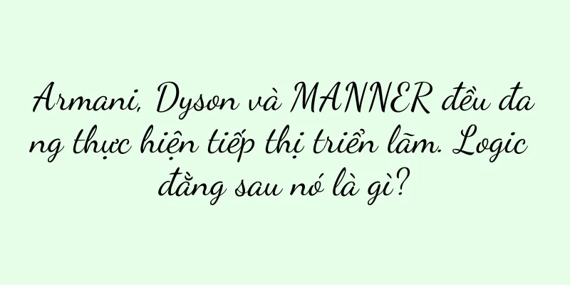 Armani, Dyson và MANNER đều đang thực hiện tiếp thị triển lãm. Logic đằng sau nó là gì?