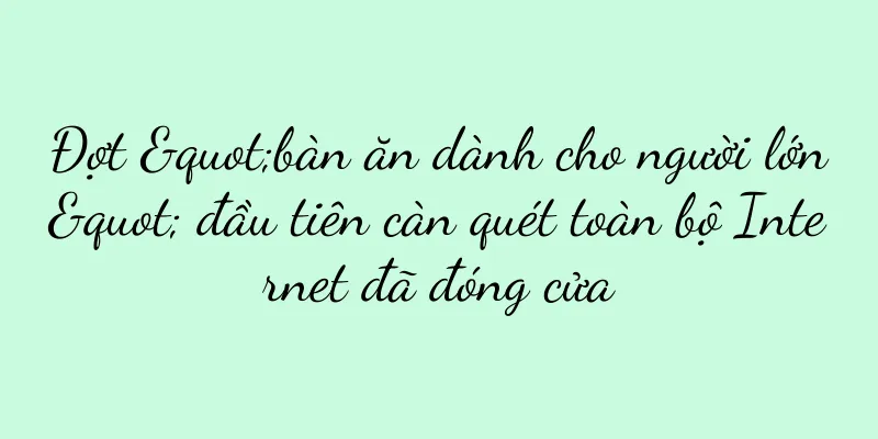 Đợt "bàn ăn dành cho người lớn" đầu tiên càn quét toàn bộ Internet đã đóng cửa