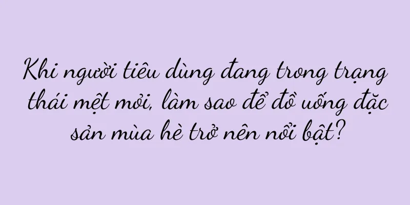 Khi người tiêu dùng đang trong trạng thái mệt mỏi, làm sao để đồ uống đặc sản mùa hè trở nên nổi bật?