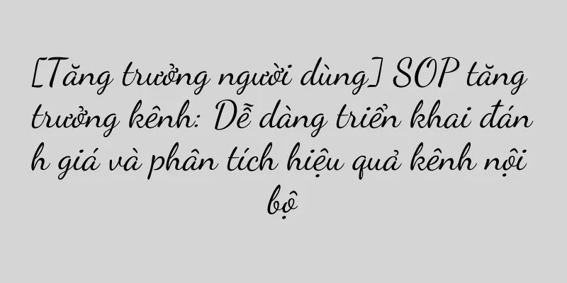 [Tăng trưởng người dùng] SOP tăng trưởng kênh: Dễ dàng triển khai đánh giá và phân tích hiệu quả kênh nội bộ