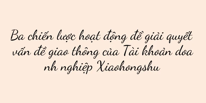 Ba chiến lược hoạt động để giải quyết vấn đề giao thông của Tài khoản doanh nghiệp Xiaohongshu