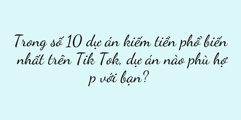 Trong số 10 dự án kiếm tiền phổ biến nhất trên Tik Tok, dự án nào phù hợp với bạn?