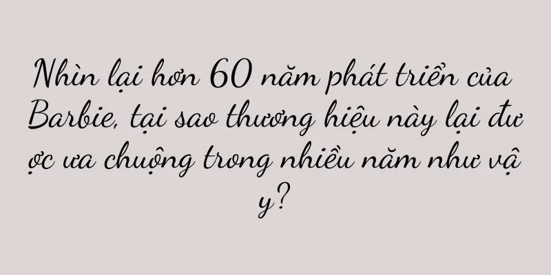 Nhìn lại hơn 60 năm phát triển của Barbie, tại sao thương hiệu này lại được ưa chuộng trong nhiều năm như vậy?