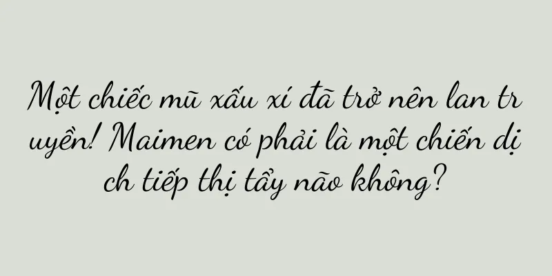 Một chiếc mũ xấu xí đã trở nên lan truyền! Maimen có phải là một chiến dịch tiếp thị tẩy não không?