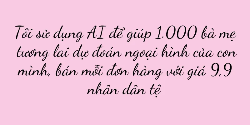 Tôi sử dụng AI để giúp 1.000 bà mẹ tương lai dự đoán ngoại hình của con mình, bán mỗi đơn hàng với giá 9,9 nhân dân tệ