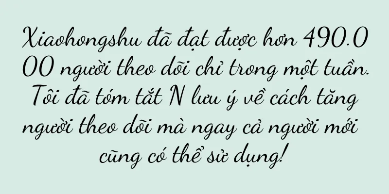 Xiaohongshu đã đạt được hơn 490.000 người theo dõi chỉ trong một tuần. Tôi đã tóm tắt N lưu ý về cách tăng người theo dõi mà ngay cả người mới cũng có thể sử dụng!