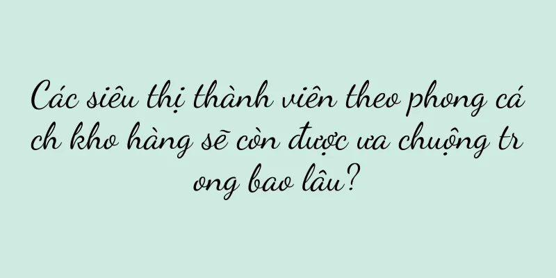 Các siêu thị thành viên theo phong cách kho hàng sẽ còn được ưa chuộng trong bao lâu?