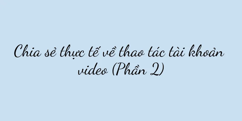 Chia sẻ thực tế về thao tác tài khoản video (Phần 2)