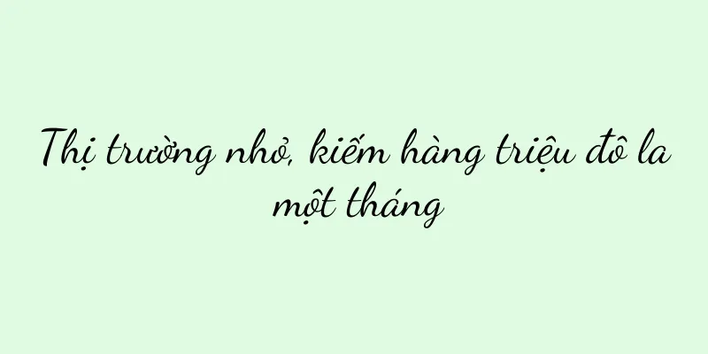 Thị trường nhỏ, kiếm hàng triệu đô la một tháng