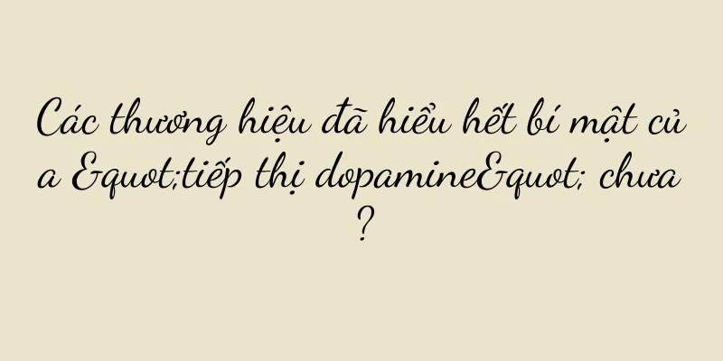 Các thương hiệu đã hiểu hết bí mật của "tiếp thị dopamine" chưa?