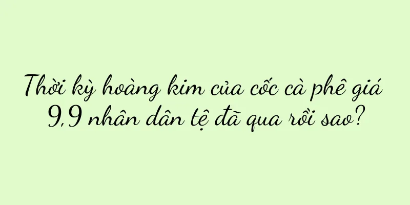 Thời kỳ hoàng kim của cốc cà phê giá 9,9 nhân dân tệ đã qua rồi sao?