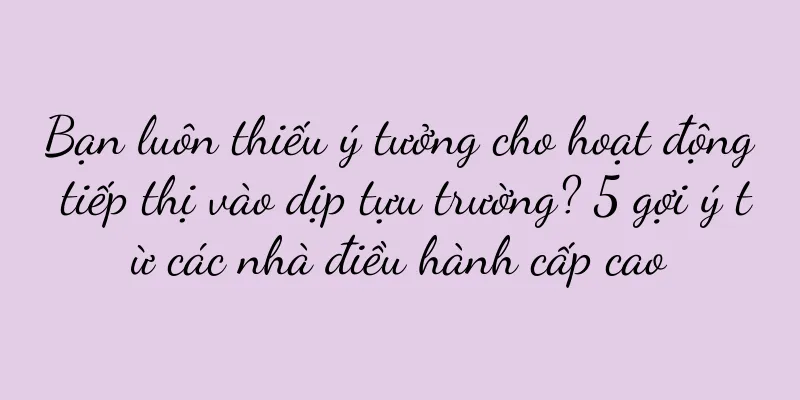 Bạn luôn thiếu ý tưởng cho hoạt động tiếp thị vào dịp tựu trường? 5 gợi ý từ các nhà điều hành cấp cao
