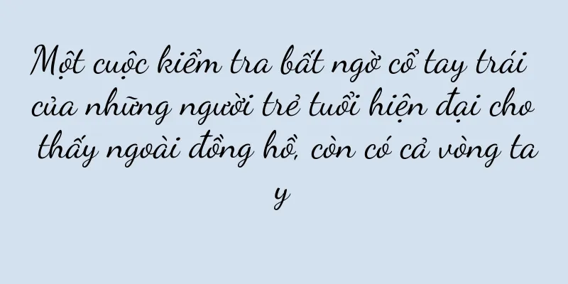 Một cuộc kiểm tra bất ngờ cổ tay trái của những người trẻ tuổi hiện đại cho thấy ngoài đồng hồ, còn có cả vòng tay