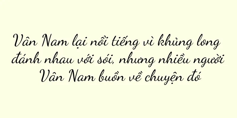 Vân Nam lại nổi tiếng vì khủng long đánh nhau với sói, nhưng nhiều người Vân Nam buồn về chuyện đó
