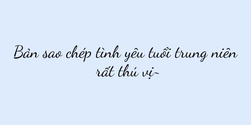 Bản sao chép tình yêu tuổi trung niên rất thú vị~
