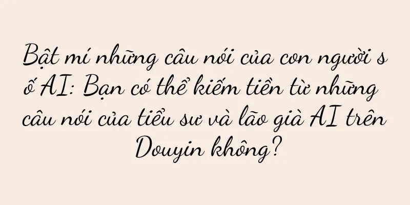 Bật mí những câu nói của con người số AI: Bạn có thể kiếm tiền từ những câu nói của tiểu sư và lão già AI trên Douyin không?