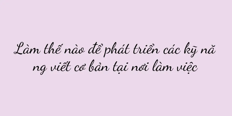 Làm thế nào để phát triển các kỹ năng viết cơ bản tại nơi làm việc