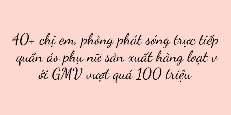 40+ chị em, phòng phát sóng trực tiếp quần áo phụ nữ sản xuất hàng loạt với GMV vượt quá 100 triệu