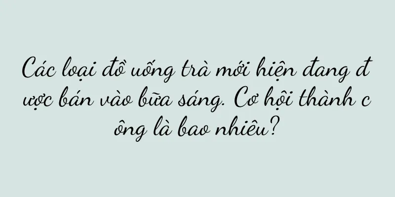 Các loại đồ uống trà mới hiện đang được bán vào bữa sáng. Cơ hội thành công là bao nhiêu?