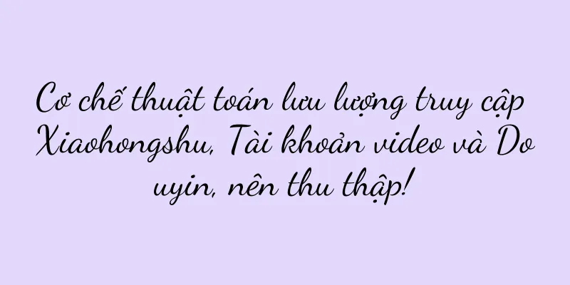 Cơ chế thuật toán lưu lượng truy cập Xiaohongshu, Tài khoản video và Douyin, nên thu thập!