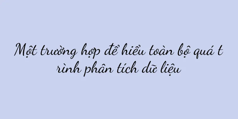 Một trường hợp để hiểu toàn bộ quá trình phân tích dữ liệu