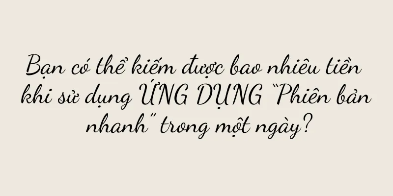 Bạn có thể kiếm được bao nhiêu tiền khi sử dụng ỨNG DỤNG “Phiên bản nhanh” trong một ngày?
