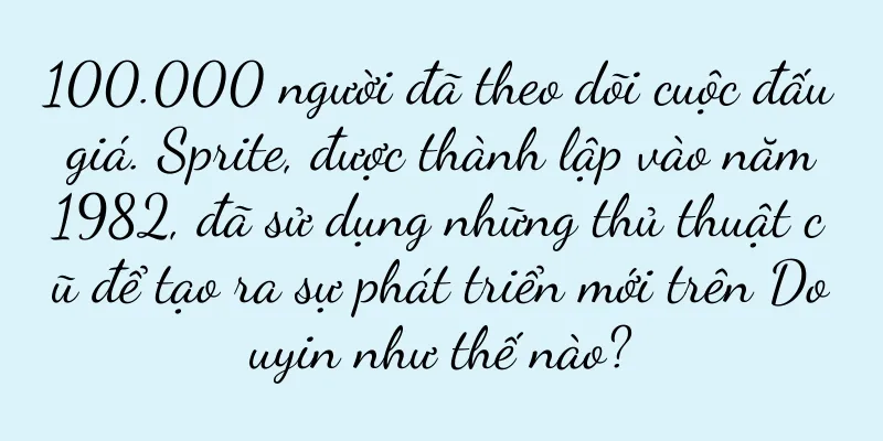 100.000 người đã theo dõi cuộc đấu giá. Sprite, được thành lập vào năm 1982, đã sử dụng những thủ thuật cũ để tạo ra sự phát triển mới trên Douyin như thế nào?