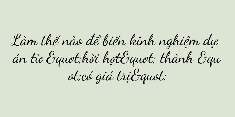 Làm thế nào để biến kinh nghiệm dự án từ "hời hợt" thành "có giá trị"
