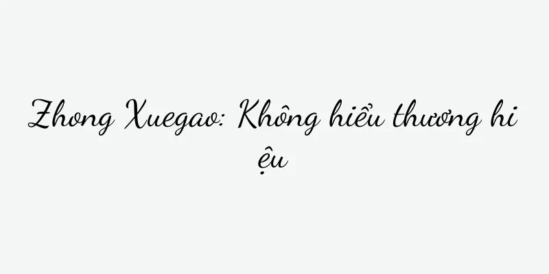 Zhong Xuegao: Không hiểu thương hiệu