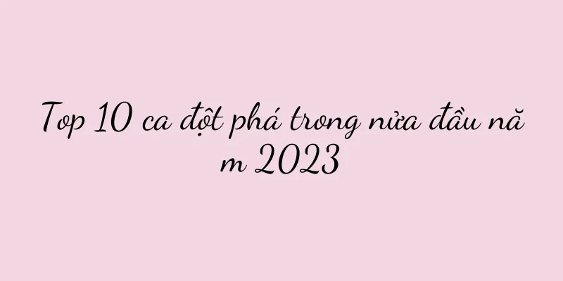 Top 10 ca đột phá trong nửa đầu năm 2023