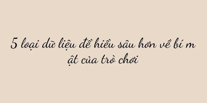 5 loại dữ liệu để hiểu sâu hơn về bí mật của trò chơi