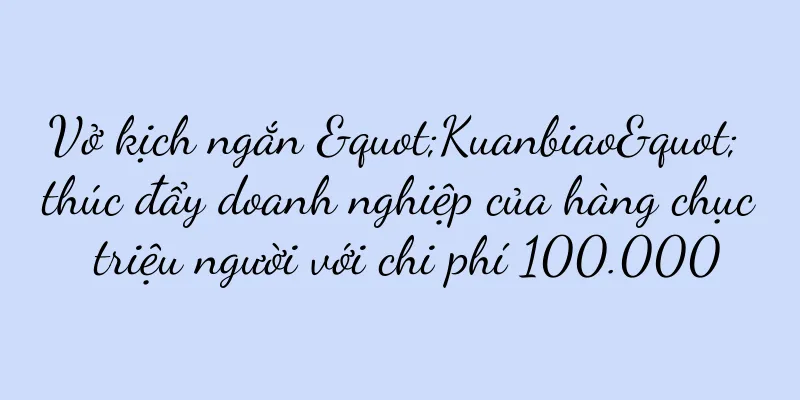 Vở kịch ngắn "Kuanbiao" thúc đẩy doanh nghiệp của hàng chục triệu người với chi phí 100.000