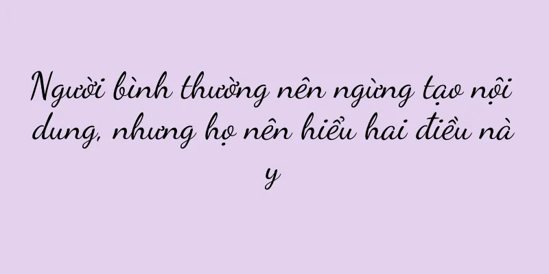 Người bình thường nên ngừng tạo nội dung, nhưng họ nên hiểu hai điều này