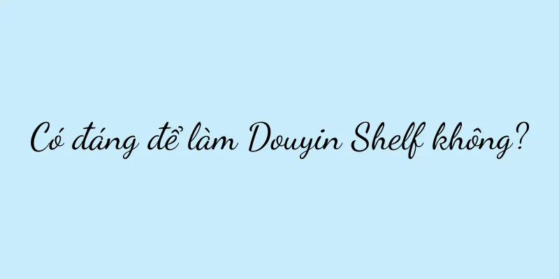 Có đáng để làm Douyin Shelf không?