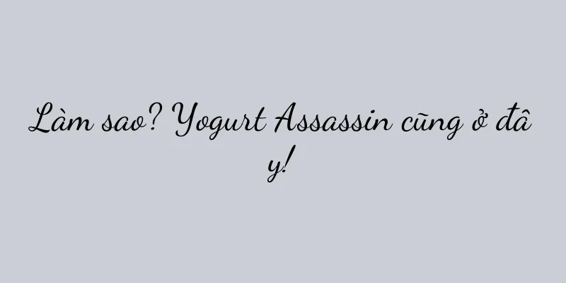 Làm sao? Yogurt Assassin cũng ở đây!