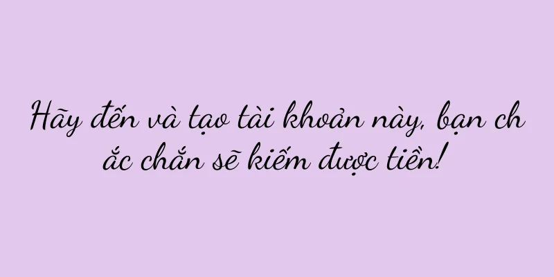 Hãy đến và tạo tài khoản này, bạn chắc chắn sẽ kiếm được tiền!