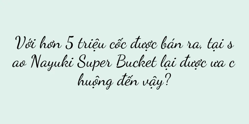 Với hơn 5 triệu cốc được bán ra, tại sao Nayuki Super Bucket lại được ưa chuộng đến vậy?