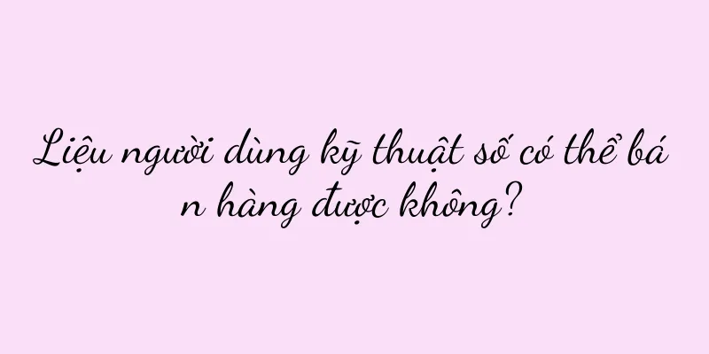 Liệu người dùng kỹ thuật số có thể bán hàng được không?