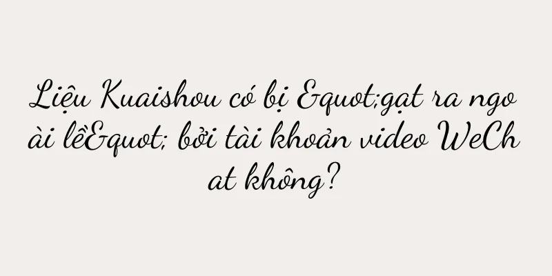 Liệu Kuaishou có bị "gạt ra ngoài lề" bởi tài khoản video WeChat không?