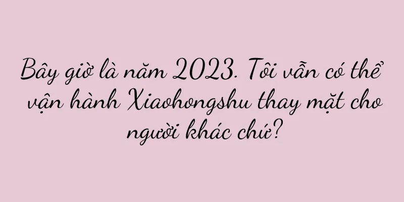Bây giờ là năm 2023. Tôi vẫn có thể vận hành Xiaohongshu thay mặt cho người khác chứ?